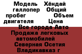  › Модель ­ Хёндай галлопер › Общий пробег ­ 152 000 › Объем двигателя ­ 2 › Цена ­ 185 000 - Все города Авто » Продажа легковых автомобилей   . Северная Осетия,Владикавказ г.